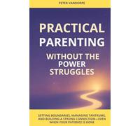 Practical Parenting without the Power Struggles: Setting Boundaries, Managing Tantrums, and Building a Strong Connection-Even When Your Patience Is Gone