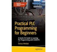 Practical PLC Programming for Beginners: A Hands-On Guide to Learning PLC Programming with CODESYS