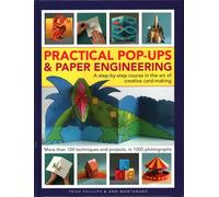 Practical Pop-Ups and Paper Engineering : A step-by-step course in the art of creative card-making, more than 100 techniques and projects, in 1000 photographs