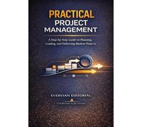 Practical Project Management: A Step-by-Step Guide for Beginners and Accidental Project Managers to Plan, Lead, and Deliver Predictive, Agile, and Hybrid Projects