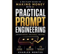 Practical Prompt Engineering: A No-Fluff Guide to Making Money with AI - Copy-Paste Templates for ChatGPT, Midjourney, Claude & More