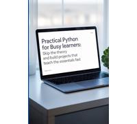 PRACTICAL PYTHON FOR BUSY LEARNERS: Skip the Theory and Build Projects That Teach the Essentials Fast