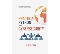 Practical Python for Cybersecurity: Developing Custom Security Tools and Automated Defenses