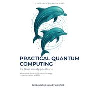 Practical Quantum Computing for Business Applications: A Complete Guide to Quantum Strategy, Implementation, and ROI for Business Leaders and Technical Teams