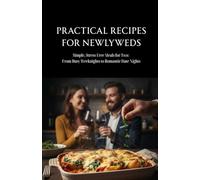 Practical Recipes for Newlyweds: Simple, Stress-Free Meals for Two: From Busy Weeknights to Romantic Date Nights