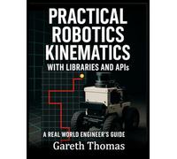 Practical Robotics Kinematics with Libraries and APIs: A Real World Engineers Guide
