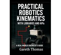 Practical Robotics Kinematics with Libraries and APIs: A Real World Engineers Guide