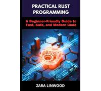 PRACTICAL RUST PROGRAMMING: A Beginner-Friendly Guide to Fast, Safe, and Modern Code