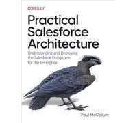 Practical Salesforce Architecture: Understanding and Deploying the Salesforce Ecosystem for the Enterprise