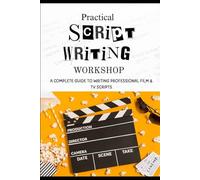 PRACTICAL SCRIPTWRITING WORKSHOP: A Complete Guide to Writing Professional Film & TV Scripts