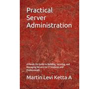 Practical Server Administration: A Hands-On Guide to Building, Securing, and Managing Servers for IT Students and Professionals