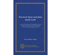 Practical sheet and plate metal work: for the use of boilermakers, braziers, coppersmiths, ironworkers, plumbers, sheet metalworkers, tinsmiths, ... up of metals or development of surfaces