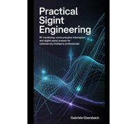 Practical SIGINT Engineering: RF Monitoring, Communication Interception, and Digital Signal Analysis for Cybersecurity and Intelligence Professionals