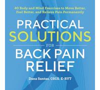 Practical Solutions for Back Pain Relief: 40 Mind-Body Exercises to Move Better, Feel Better, and Relieve Pain Permanently