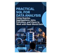 PRACTICAL SQL FOR DATA ANALYSIS: Using Queries, Aggregations, Joins, Functions, and Views to Work with Real-World Data