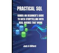 PRACTICAL SQL: HANDS-ON BEGINNER’S GUIDE TO DATA STORYTELLING WITH REAL QUERIES THAT WORK