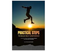 Practical Steps to Build Self Confidence: A Practical Guide to Building Inner Strength and Unshakable Confidence