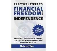 Practical Steps to Financial Freedom and Independence: Your Step-by-Step Guide to Financial Independence and Freedom