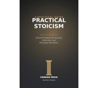 Practical Stoicism: A Modern Guide to Ancient Wisdom for Anxiety, Adversity, and Everyday Decisions