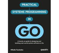 Practical Systems Programming in Go: A hands-on guide to designing and building real-world system software in Go