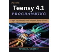 Practical Teensy 4.1 Programming: A Complete Guide to Embedded Systems Programming, Hardware Integration, Real-Time Applications, Networking, and Professional Project Development