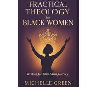 PRACTICAL THEOLOGY FOR BLACK WOMEN: Wisdom for Your Faith Journey