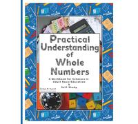 Practical Understanding of Whole Numbers: A Workbook for Scholars in Adult Basic Education & Self Study