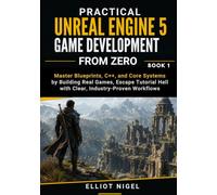 Practical Unreal Engine 5 Game Development from Zero: Master Blueprints, C++, and Core Systems by Building Real Games, Escape Tutorial Hell with Clear, Industry-Proven Workflows