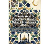 Practical Ways to Transform a Western Nation into an Islamic State: A Step-by-Step Guide to Democratic Islamisation Through Community, Education, and Political Engagement