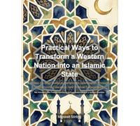 Practical Ways to Transform a Western Nation into an Islamic State: A Step-by-Step Guide to Democratic Islamisation Through Community, Education, and Political Engagement