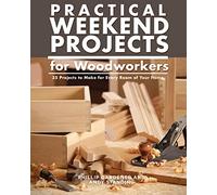 Practical Weekend Projects for Woodworkers: 35 Projects to Make for Every Room of Your Home