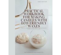 Practical Workbook For Making Candles With Eco - Friendly Waxes: Create, experiment and perfect: your handmade candle guide awaits you