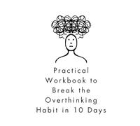Practical Workbook to Break the Overthinking Habit in 10 Days