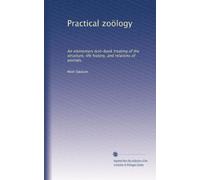 Practical zooÌˆlogy an elementary text-book treating of the structure, life, history, and relations of animals. 1