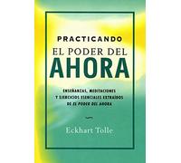 Practicando el poder del ahora : enseñanzas, meditaciones y ejercicios esenciales extraídos de "El poder del ahora" [Lingua spagnola]