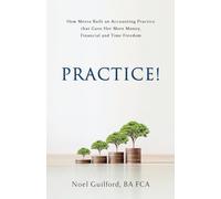 Practice!: How Meera Built an Accounting Practice that Gave Her More Money, Financial and Time Freedom