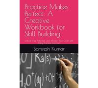 Practice Makes Perfect: A Creative Workbook for Skill Building: Unlock Your Potential and Master Your Craft with Daily Practice Exercises