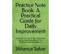 Practice Note Book: A Practical Guide for Daily Improvement: Enhance Your Skills, Stay Organized, and Achieve Success with this Essential Practice Notebook
