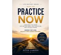 PRACTICE NOW Turn What You Know into Better Habits, Self-Discipline, and Lasting Change: Knowing is not living. Practice turns what you know into how you live.