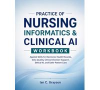 PRACTICE OF NURSING INFORMATICS & CLINICAL AI WORKBOOK: Applied Skills for Electronic Health Records, Data Quality, Clinical Decision Support, Ethical AI, and Safer Patient Care