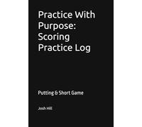 Practice With Purpose: Scoring Practice Log Putting & Short Game Performance Tracker: A Structured Log for Tracking Putting and Short Game Performance