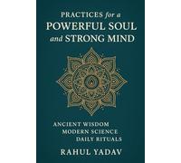Practices for a Powerful Soul and Strong Mind: Ancient Wisdom · Modern Science · Daily Rituals