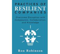 Practices of Resilient Companies: Overcome Disruption with Compassion, Collaboration, and Knowledge