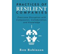 Practices of Resilient Companies: Overcome Disruption with Compassion, Collaboration, and Knowledge
