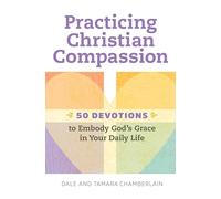 Practicing Christian Compassion: 50 Devotions to Embody God's Grace in Your Daily Life