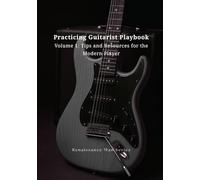 Practicing Guitarist Playbook - Volume 1: Tips and Resources for the Modern Player