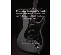 Practicing Guitarist Playbook Volume 5: The Modern Guitarist: Tools and Technology for Home, Studio, and Live Performance