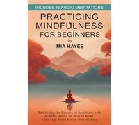 Practicing Mindfulness for Beginners: Embracing the Essence of Buddhism with Mindful Habits on How to Relax, Calm Your Mind & Stop Overthinking.