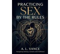 PRACTICING SEX BY THE RULES: Navigating Intimacy, Consent, and Fulfillment