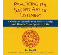 Practicing the Sacred Art of Listening: A Guide to Enrich Your Relationships and Kindle Your Spiritual Life